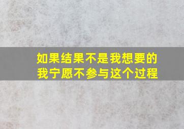 如果结果不是我想要的 我宁愿不参与这个过程